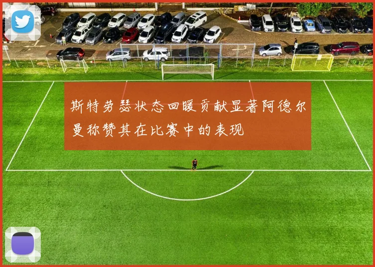 斯特劳瑟状态回暖贡献显著阿德尔曼称赞其在比赛中的表现