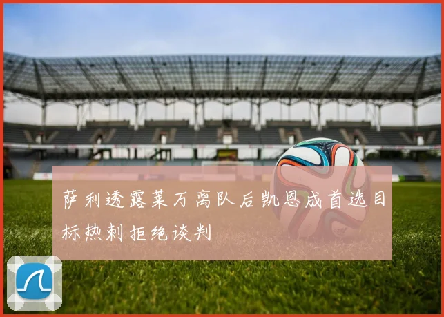 萨利透露莱万离队后凯恩成首选目标热刺拒绝谈判