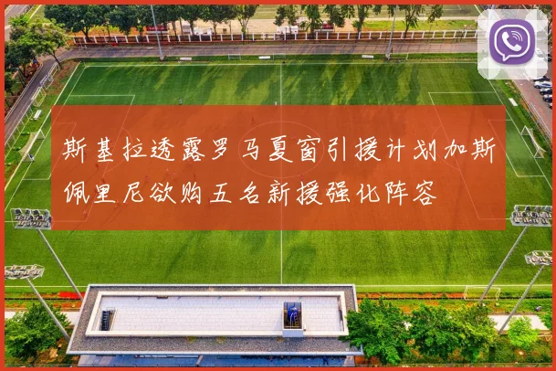 斯基拉透露罗马夏窗引援计划加斯佩里尼欲购五名新援强化阵容