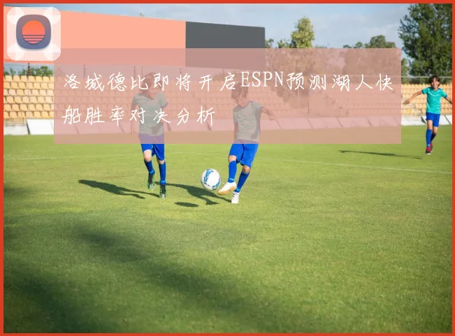 洛城德比即将开启ESPN预测湖人快船胜率对决分析