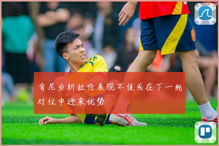 肯尼分析杜伦表现不佳或在下一轮对位中迎来优势