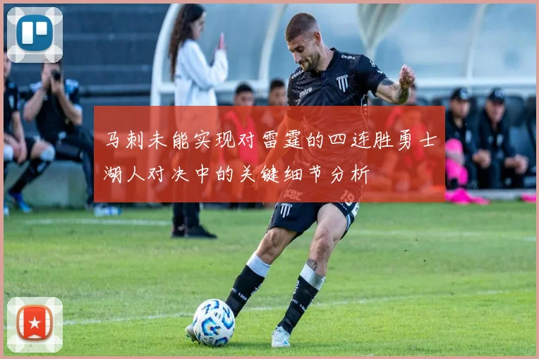 马刺未能实现对雷霆的四连胜勇士湖人对决中的关键细节分析
