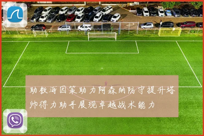 助教海因策助力阿森纳防守提升塔帅得力助手展现卓越战术能力
